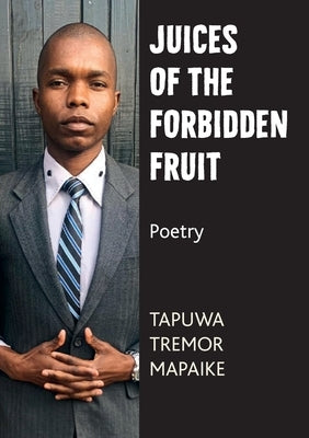 Juices of the Forbidden Fruit: Poetry by Mapaike, Tapuwa Tremor