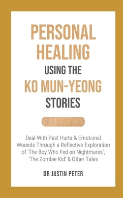 Personal Healing Using the Ko Mun-Yeong Stories: Deal With Past Hurts and Emotional Wounds Through a Reflective Exploration of 'The Boy Who Fed on Nig by Peter, Justin