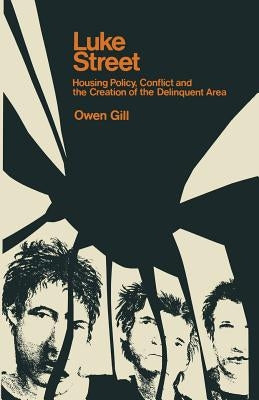 Luke Street: Housing Policy, Conflict and the Creation of the Delinquent Area by Gill, Owen