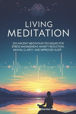 Living meditation: 320 Ancient Meditation Techniques for Stress Management, Anxiety Management, Mental Clarity, Sleep Improvement (find Calm, Clarity, by Sharma, Arin Dev