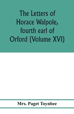 The letters of Horace Walpole, fourth earl of Orford (Volume XVI) by Paget Toynbee