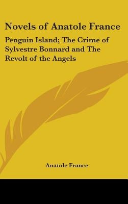 Novels of Anatole France: Penguin Island; The Crime of Sylvestre Bonnard and The Revolt of the Angels by France, Anatole