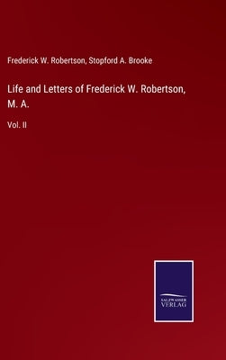 Life and Letters of Frederick W. Robertson, M. A.: Vol. II by Robertson, Frederick W.