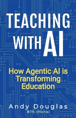 Teaching with AI: How Agentic AI is Transforming Education by Douglas, Andy