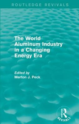 The World Aluminum Industry in a Changing Energy Era by Peck, Merton J.