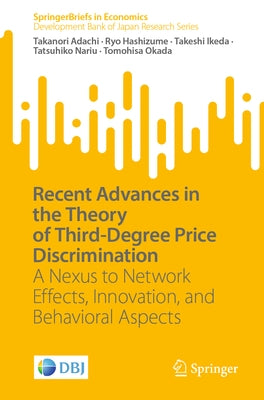 Recent Advances in the Theory of Third-Degree Price Discrimination: A Nexus to Network Effects, Innovation, and Behavioral Aspects by Adachi, Takanori