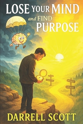LOSE YOUR MIND and FIND YOUR PURPOSE: The Path to Peace by Scott, Darrell