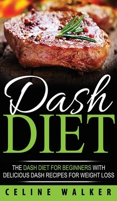 DASH Diet: The DASH Diet For Beginners With Delicious DASH Recipes for Weight Loss by Walker, Celine