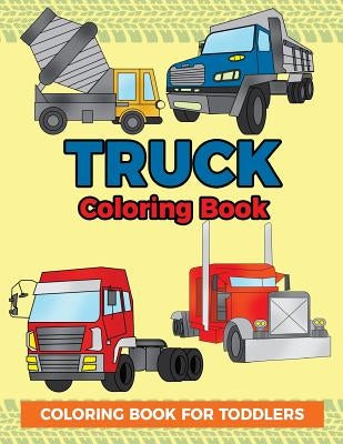 Truck Coloring Book: Coloring Book for Toddlers: Easy to Color Construction Site Truck Activity Book for Preschooler, Kindergartener and To by Swanson, Megan