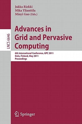 Advances in Grid and Pervasive Computing: 6th International Conference, GPC 2011, Oulu, Finland, May 11-13, 2011, Proceedings by Riekki, Jukka