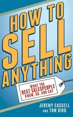 How to Sell Anything: What the Best Salespeople Know, Do, and Say by Cassell, Jeremy