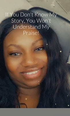If You Don't Know My Story, You Won't Understand My Praise by Jackson, Shaniqua