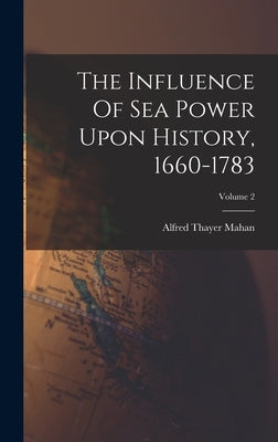 The Influence Of Sea Power Upon History, 1660-1783; Volume 2 by Mahan, Alfred Thayer