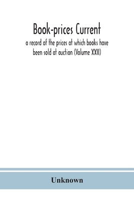 Book-prices current; a record of the prices at which books have been sold at auction (Volume XXII) by Unknown