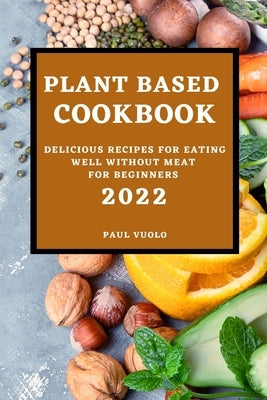 Plant-Based Cookbook 2022: Delicious Recipes for Eating Well Without Meat for Beginners by Vuolo, Paul