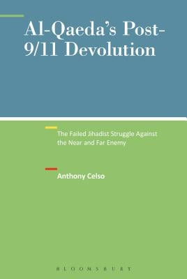 Al-Qaeda's Post-9/11 Devolution: The Failed Jihadist Struggle Against the Near and Far Enemy by Celso, Anthony