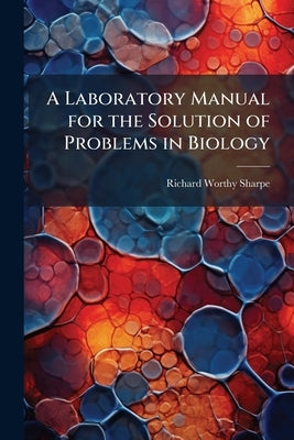 A Laboratory Manual for the Solution of Problems in Biology by Sharpe, Richard Worthy