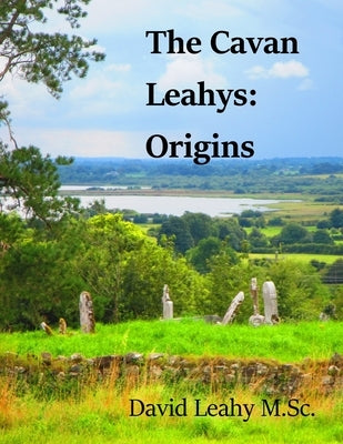 The Cavan Leahys: Origins by Leahy M. Sc, David