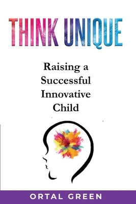 Think Unique: Raising a successful innovative child by Green, Ortal