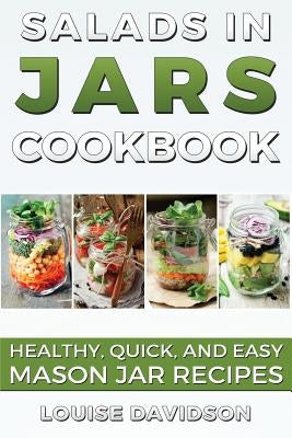 Salads in Jars Cookbook: Healthy, Quick and Easy Mason Jar Recipes by Davidson, Louise