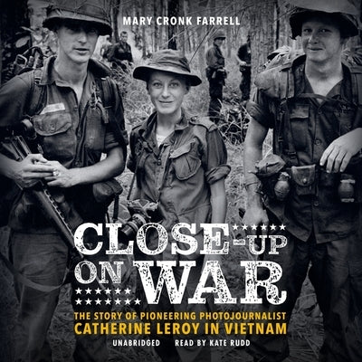 Close-Up on War: The Story of Pioneering Photojournalist Catherine Leroy in Vietnam by Farrell, Mary Cronk