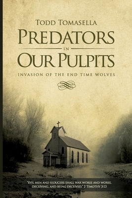 Predators in Our Pulpits: Invasion of the End Time Wolves by Tomasella, Todd