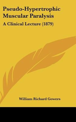 Pseudo-Hypertrophic Muscular Paralysis: A Clinical Lecture (1879) by Gowers, William Richard