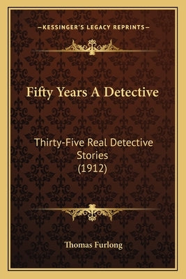Fifty Years A Detective: Thirty-Five Real Detective Stories (1912) by Furlong, Thomas