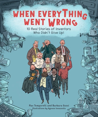 When Everything Went Wrong: 10 Real Stories of Inventors Who Didn't Give Up! by Temporelli, Max