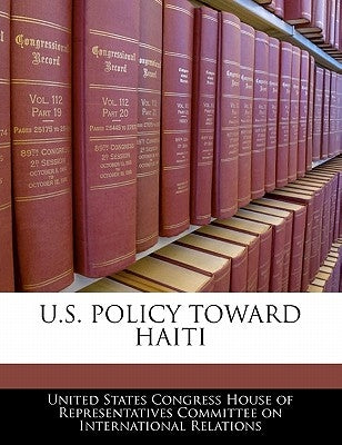 U.S. Policy Toward Haiti by United States Congress House of Represen