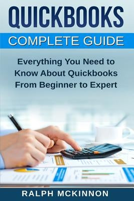Quickbooks: The QuickBooks Complete Beginner's Guide - Learn Everything You Need To Know To Keep Your Books by McKinnon, Ralph