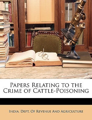 Papers Relating to the Crime of Cattle-Poisoning by India Dept of Revenue & Agriculture