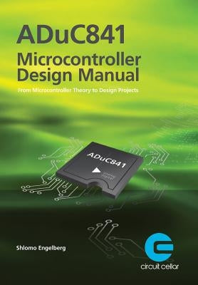 ADuC841 Microcontroller Design Manual: From Microcontroller Theory to Design Projects by Engelberg, Shlomo