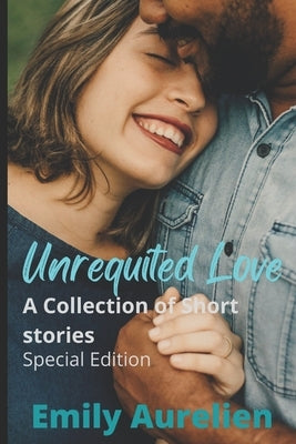 Unrequited Love: A Collection of Short Stories: Special Edition by Aurelien, Emily
