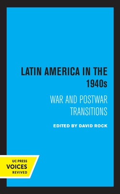 Latin America in the 1940s: War and Postwar Transitions by Rock, David