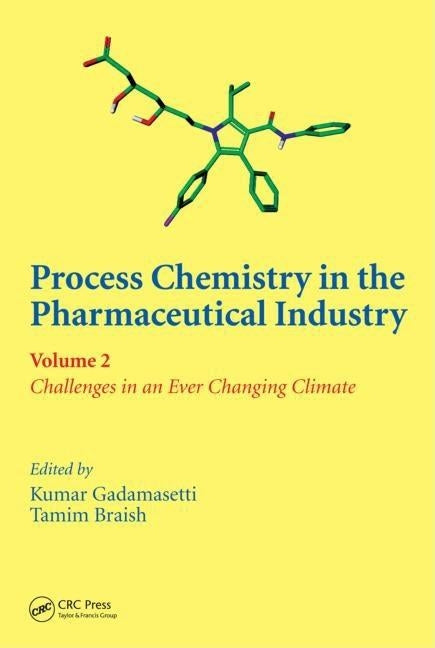 Process Chemistry in the Pharmaceutical Industry, Volume 2: Challenges in an Ever Changing Climate by Gadamasetti, Kumar