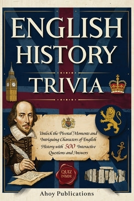 English History Trivia: Unlock the Pivotal Moments and Intriguing Characters of English History with 500 Interactive Questions and Answers by Publications, Ahoy