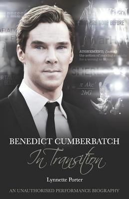 Benedict Cumberbatch, an Actor in Transition: An Unauthorised Performance Biography by Porter, Lynette