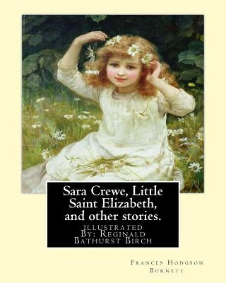 Sara Crewe, Little Saint Elizabeth, and other stories.By: Frances Hodgson Burnett: illustrated By: Reginald B.(Bathurst) Birch (May 2, 1856 - June 17, by Birch, Reginald B.