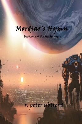 Mordiar's Hymn: Book One of the Mordiar Opus by Ubtrent, R. Peter