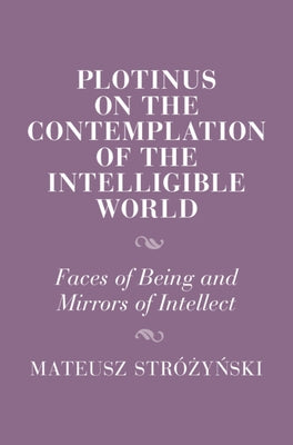 Plotinus on the Contemplation of the Intelligible World: Faces of Being and Mirrors of Intellect by Str?żyński, Mateusz