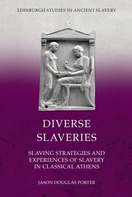 Diverse Slaveries: Slaving Strategies and Experiences of Slavery in Classical Athens by Porter, Jason Douglas