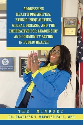 Addressing Health Disparities: Ethnic Inequalities, Global Disease, and the Imperative for Leadership and Community Action in Public Health: The Mind by Mefotso Fall Mph, Clarisse T.