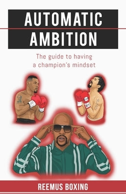 Automatic Ambition: The Guide To Having A Champion's Mindset by Boxing, Reemus