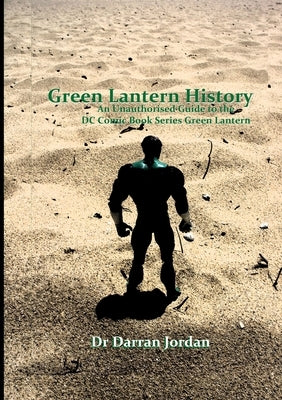 Green Lantern History: An Unauthorised Guide to the DC Comic Book Series Green Lantern by Jordan, Darran