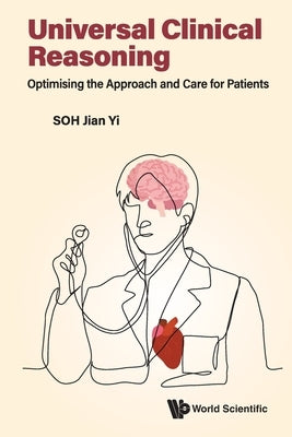 Universal Clinical Reasoning: Optimising the Approach and Care for Patients by Jian Yi Soh