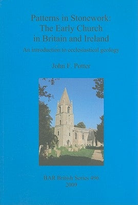 Patterns in Stonework: The Early Church in Britain and Ireland: An introduction to ecclesiastical geology by Potter, John F.