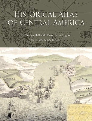 Historical Atlas of Central America by Hall, Carolyn