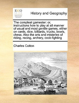 The Compleat Gamester: Or, Instructions How to Play at All Manner of Usual and Most Gentile Games, Either on Cards, Dice, Billiards, Trucks, by Cotton, Charles