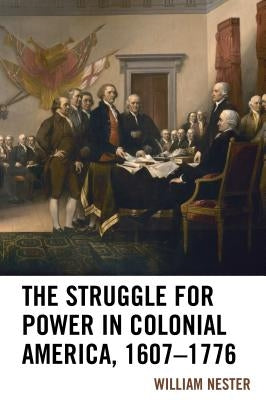 The Struggle for Power in Colonial America, 1607-1776 by Nester, William R.